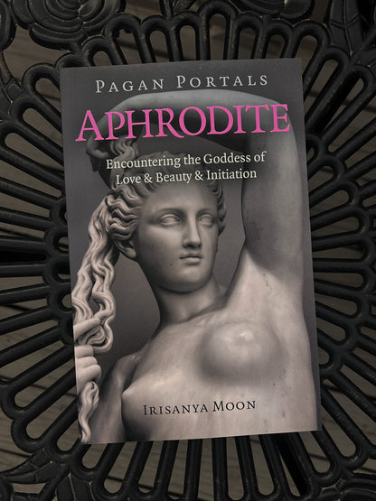 Aphrodite: Encountering the Goddess of Love & Beauty & Initiation by Irisanya Moon