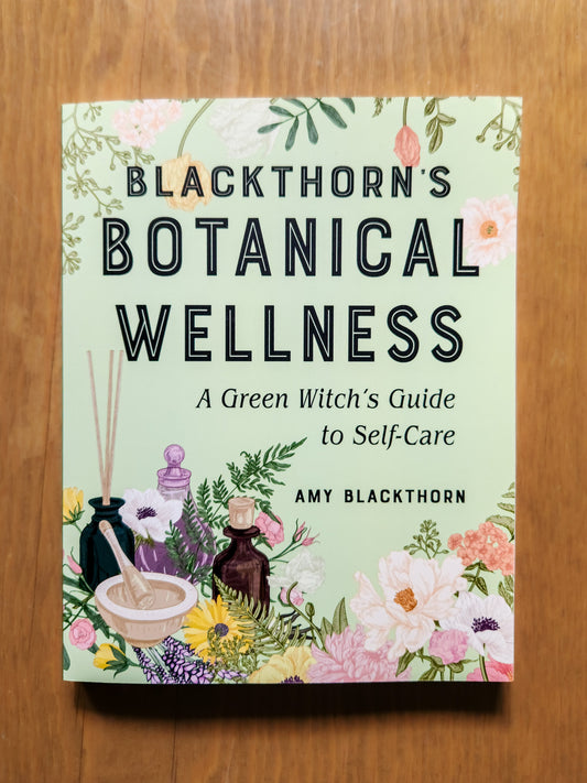 Blackthorn's Botanical Wellness: A Green Witch's Guide to Self-Care by Amy Blackthorn