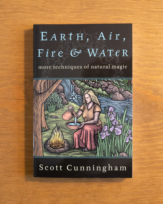 Earth, Air, Fire & Water: More Techniques of Natural Magic by Scott Cunningham