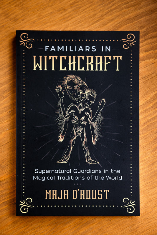 Familiars in Witchcraft: Supernatural Guardians in the Magical Traditions of the World by Maja D’Aoust