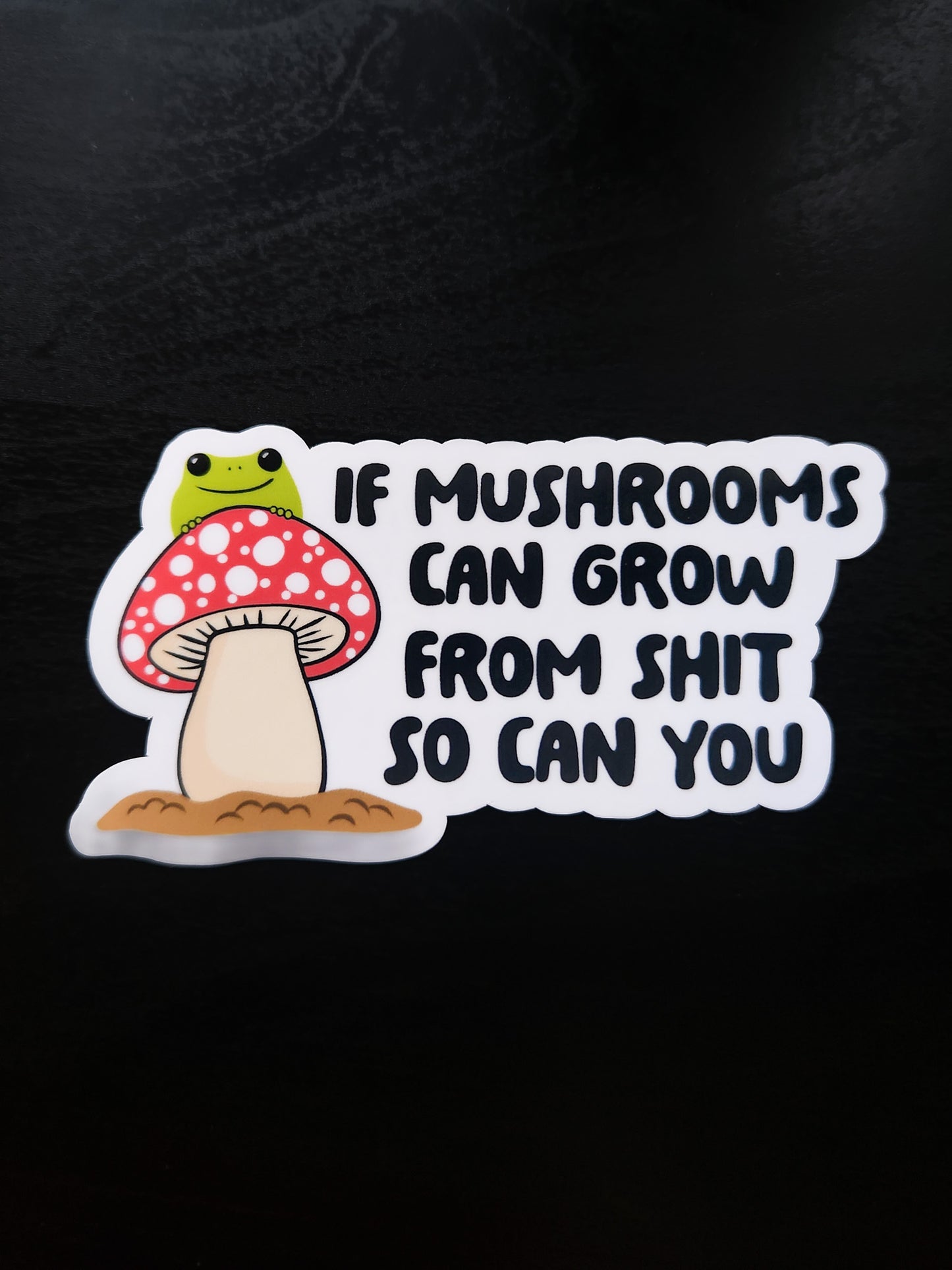 If Mushrooms Can Grow From Sh*T, So Can You Sticker