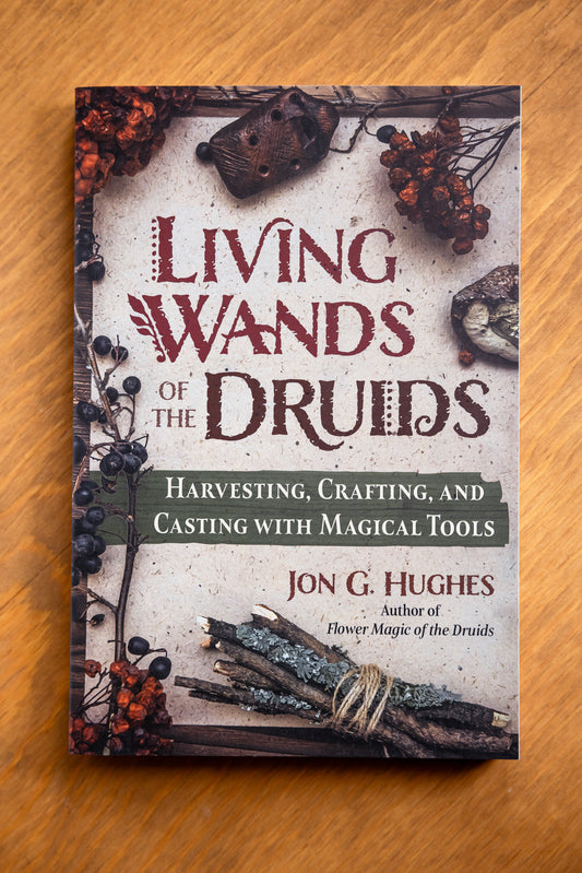 Living Wands of the Druids: Harvesting, Crafting, and Casting with Magical Tools by Jon G. Hughes