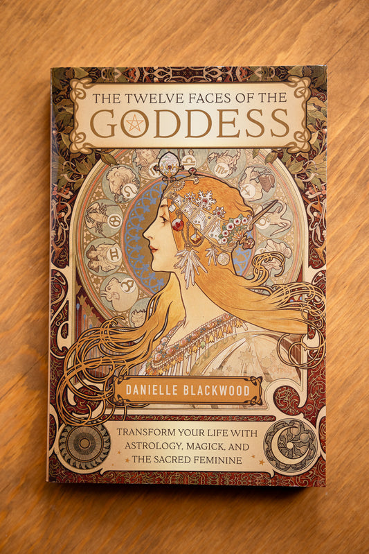 The Twelve Faces of the Goddess: Transform Your Life with Astrology, Magick, and the Sacred Feminine by Danielle Blackwood